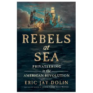 Rebels at Sea: Privateering in the American Revolution